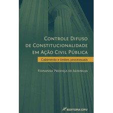 CONTROLE DIFUSO DE CONSTITUCIONALIDADE EM AÇÃO CIVIL PÚBLICA: CABIMENTO E LIMITES PROCESSUAIS