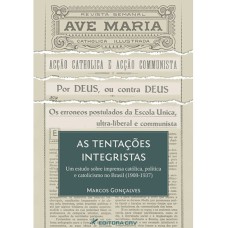 AS TENTAÇÕES INTEGRISTAS UM ESTUDO SOBRE IMPRENSA CATÓLICA, POLÍTICA E CATOLICISMO NO BRASIL (1908-1937)