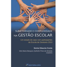 SUBJETIVIDADE E COMPLEXIDADE NA GESTÃO ESCOLAR: UM ESTUDO DE CASO COM PARTICIPANTES DA ESCOLA DE GESTORES 2010