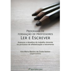 PROGRAMA DE FORMAÇÃO DE PROFESSORES LER E ESCREVER AVANÇOS E DESAFIOS DO TRABALHO DOCENTE NO PROCESSO DE ALFABETIZAÇÃO E LETRAMENTO