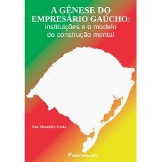 A GÊNESE DO EMPRESÁRIO GAÚCHO: INSTITUIÇÕES E O MODELO DE CONSTRUÇÃO MENTAL