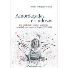 AMORDAÇADAS E RUIDOSAS UM ESTUDO SOBRE ESTUPRO, ASSASSINATO E SANTIDADE DE MENINAS NO BRASIL - 1973/1996