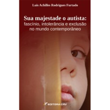 SUA MAJESTADE O AUTISTA: FASCÍNIO, INTOLERÂNCIA E EXCLUSÃO NO MUNDO CONTEMPORÂNEO