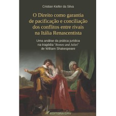 O DIREITO COMO GARANTIA DE PACIFICAÇÃO E CONCILIAÇÃO DOS CONFLITOS ENTRE RIVAIS NA ITÁLIA RENASCENTISTA UMA ANÁLISE DA PRÁTICA JURÍ­DICA NA TRAGÉDIA ROMEO AND JULIET DE WILLIAM SHAKESPEARE