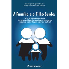 A FAMÍLIA E O FILHO SURDO: UMA INVESTIGAÇÃO ACERCA DO DESENVOLVIMENTO PSICOLÓGICO DA CRIANÇA SEGUNDO A ABORDAGEM HISTÓRICO-CULTURAL