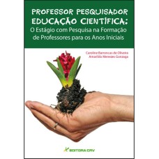 PROFESSOR PESQUISADOR EDUCAÇÃO CIENTÍFICA: O ESTÁGIO COM PESQUISA NA FORMAÇÃO DE PROFESSORES PARA OS ANOS INICIAIS