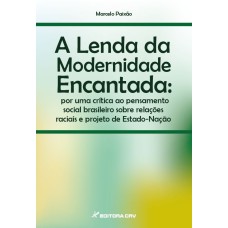 A LENDA DA MODERNIDADE ENCANTADA: POR UMA CRÍTICA AO PENSAMENTO SOCIAL BRASILEIRO SOBRE RELAÇÕES RACIAIS E PROJETO DE ESTADO-NAÇÃO