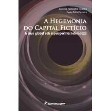 A HEGEMONIA DO CAPITAL FICITÍCIO A CRISE GLOBAL SOB A PERSPECTIVA HETERODOXA