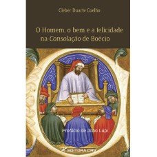 O HOMEM, O BEM E A FELICIDADE NA CONSOLAÇÃO DE BOÉCIO