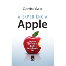 A EXPERIÊNCIA APPLE - SEGREDOS PARA FORMAR CLIENTES INCRIVELMENTE FIÉIS