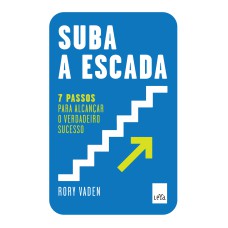 SUBA A ESCADA - 7 PASSOS PARA ALCANÇAR O VERDADEIRO SUCESSO