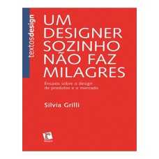 UM DESIGNER SOZINHO NAO FAZ MILAGRES - ENSAIOS SOBRE O DESIGN DE PRODUTOS - 1ª