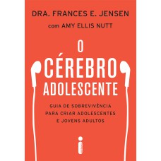 O CÉREBRO ADOLESCENTE - GUIA DE SOBREVIVÊNCIA PARA CRIAR ADOLESCENTES E JOVENS ADULTOS