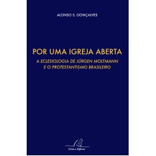 POR UMA IGREJA ABERTA - A ECLESIOLOGIA DE JURGEN MOLTMANN E O PROTESTANTISMO BRASILEIRO