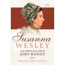 SUSANNA WESLEY E A SUA INFLUÊNCIA NA VIDA DE JOHN WESLEY