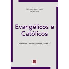 EVANGÉLICOS E CATÓLICOS - ENCONTROS E DESENCONTROS NO SÉCULO XXI