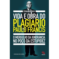 VIDA E OBRA DO PLAGIÁRIO PAULO FRANCIS: O MERGULHO DA IGNORÂNCIA NO POÇO DA ESTUPIDEZ