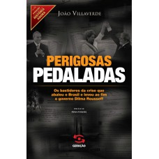 PERIGOSAS PEDALADAS: OS BASTIDORES DA CRISE QUE ABALOU O BRASIL E LEVOU AO FIM O GOVERNO DILMA ROUSSEFF