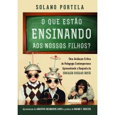 O QUE ESTÃO ENSINANDO AOS NOSSOS FILHOS?: UMA AVALIAÇÃO CRÍTICA DA PEDAGOGIA CONTEMPORÂNEA APRESENTANDO A RESPOSTA DA EDUCAÇÃO ESCOLAR CRISTÃ