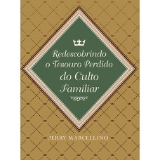 REDESCOBRINDO O TESOURO PERDIDO DO CULTO FAMILIAR