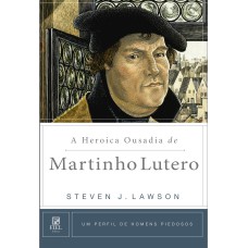 A HEROICA OUSADIA DE MARTINHO LUTERO