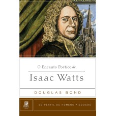 O ENCANTO POÉTICO DE ISAAC WATTS: UM PERFIL DE HOMENS PIEDOSOS