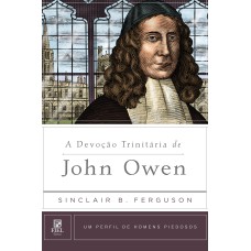 A DEVOÇÃO TRINITÁRIA DE JOHN OWEN