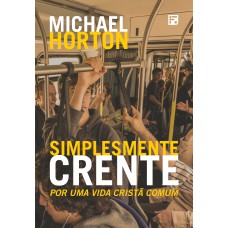 SIMPLESMENTE CRENTE: POR UMA VIDA CRISTÃ COMUM