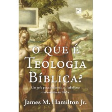 O QUE É TEOLOGIA BÍBLICA?: UM GUIA PARA A HISTÓRIA, O SIMBOLISMO E OS MODELOS DA BÍBLIA