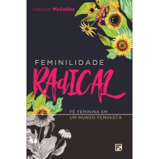 FEMINILIDADE RADICAL: FÉ FEMININA EM UM MUNDO FEMINISTA