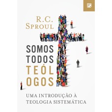 SOMOS TODOS TEÓLOGOS: UMA INTRODUÇÃO À TEOLOGIA SISTEMÁTICA