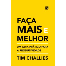 FAÇA MAIS E MELHOR: UM GUIA PRÁTICO PARA A PRODUTIVIDADE