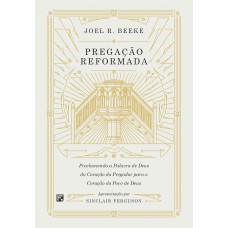 PREGAÇÃO REFORMADA: PROCLAMANDO A PALAVRA DE DEUS DO CORAÇÃO DO PREGADOR PARA O CORAÇÃO DO POVO DE DEUS