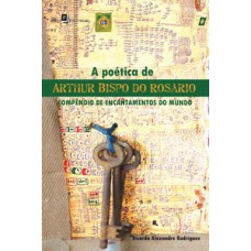 A poética de Arthur Bispo do Rosario: compêndio de encantamentos do mundo