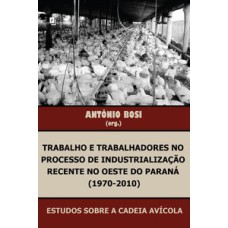 Trabalho e trabalhadores no processo de industrialização recente no oeste do Paraná (1970-2010): estudos sobre a cadeia avícola