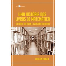 Uma história dos livros de matemática: leituras, intrigas e evolução editorial