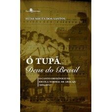 Ó tupã, deus do Brasil: o canto orfeônico na escola normal de Aracaju (1934-1971)