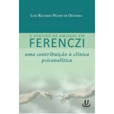 SENTIDO DA AMIZADE EM FERENCZI , O: UMA CONTRIBUICAO A CLINICA PSICANALITIC