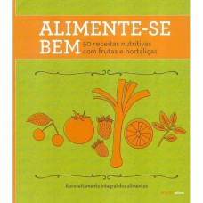 ALIMENTE-SE BEM: 50 RECEITAS NUTRITIVAS COM FRUTAS E HORTALIÇAS