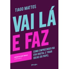 VAI LÁ E FAZ: COMO EMPREENDER NA ERA DIGITAL E TIRAR IDEIAS DO PAPEL