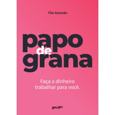 PAPO DE GRANA: FAÇA SEU DINHEIRO TRABALHAR PARA VOCÊ