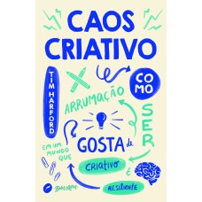 CAOS CRIATIVO: COMO SER CRIATIVO E RESILIENTE EM UM MUNDO QUE GOSTA DE ARRUMAÇÃO