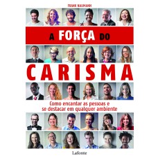 A FORÇA DO CARISMA: COMO ENCANTAR AS PESSOAS E SE DESTACAR EM QUALQUER AMBIENTE