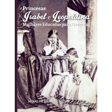 PRINCESAS ISABEL E LEOPOLDINA: MULHERES EDUCADAS PARA GOVERNAR