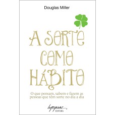 SORTE COMO HABITO, A - O QUE PENSAM, SABEM E FAZEM AS PESSOAS QUE TEM SORTE - 1