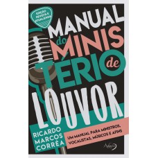 MANUAL DO MINISTÉRIO DE LOUVOR - UM MANUAL PARA MINISTROS, VOCALISTAS, MÚSICOS E AFINS