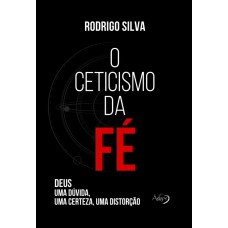 O CETICISMO DA FÉ - DEUS: UMA DÚVIDA, UMA CERTEZA, UMA DISTORÇÃO