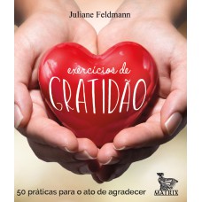 EXERCÍCIOS DE GRATIDÃO: 50 PRÁTICAS PARA O ATO DE AGRADECER