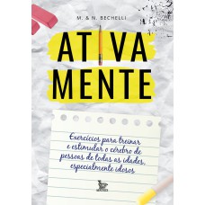 ATIVA MENTE: EXERCÍCIOS PARA TREINAR E ESTIMULAR O CÉREBRO DE PESSOAS DE TODAS AS IDADES, ESPECIALMENTE IDOSOS