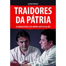 TRAIDORES DA PÁTRIA: AS MARACUTAIAS DOS IRMÃOS BATISTA MA JBS